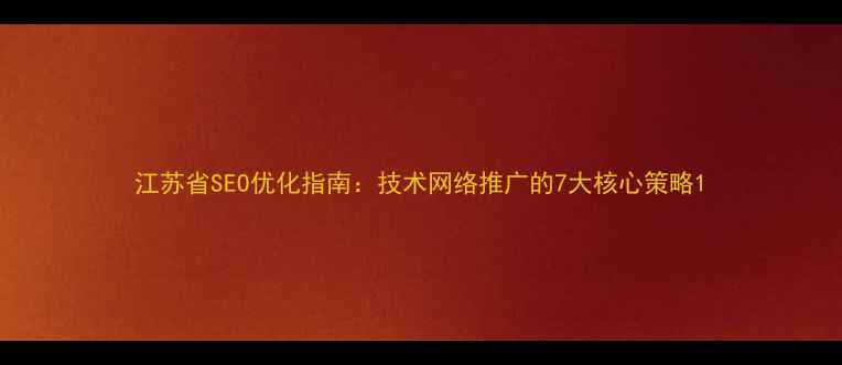 图片 江苏省SEO优化指南：技术网络推广的7大核心策略1
