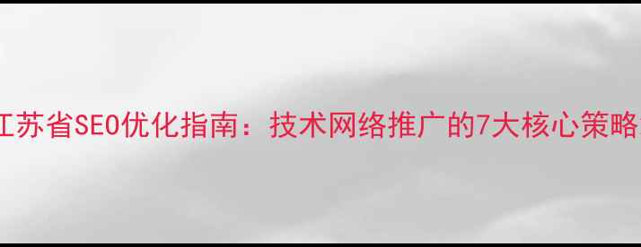 图片 江苏省SEO优化指南：技术网络推广的7大核心策略2
