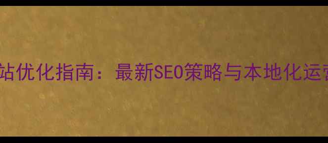 图片 江苏网站优化指南：最新SEO策略与本地化运营技巧1