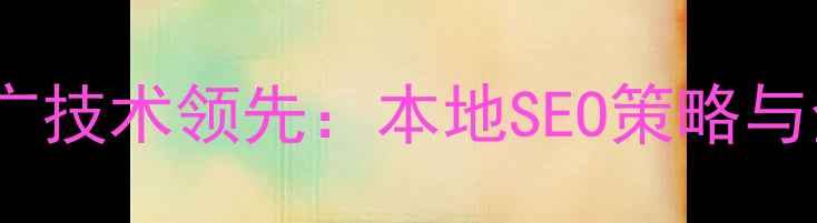 图片 江苏网站优化推广技术领先：本地SEO策略与全链路推广方案1