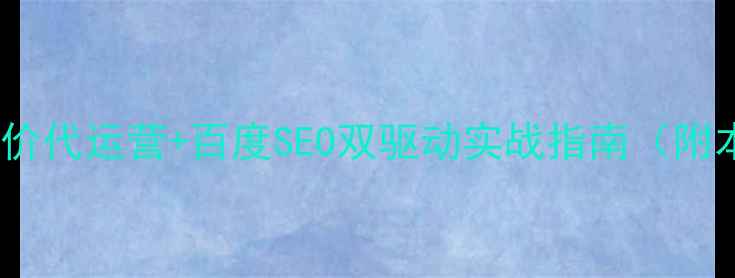 图片 江西企业必看！竞价代运营+百度SEO双驱动实战指南（附本地化优化技巧）2