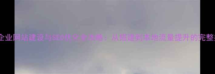 图片 江西企业网站建设与SEO优化全攻略：从搭建到本地流量提升的完整指南1