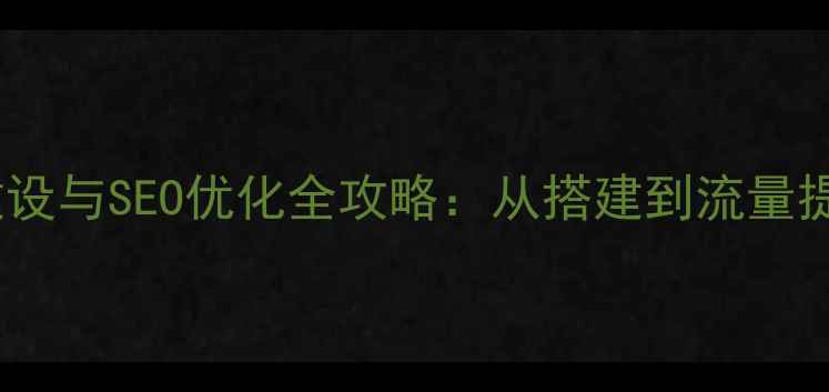 图片 江西企业网站建设与SEO优化全攻略：从搭建到流量提升的实战指南1