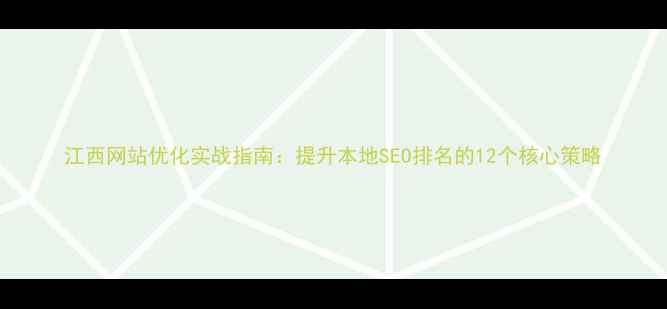 图片 江西网站优化实战指南：提升本地SEO排名的12个核心策略