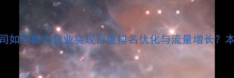 图片 江西网站推广公司如何助力企业实现百度排名优化与流量增长？本地SEO实战指南2