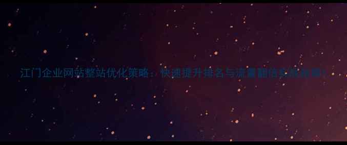 图片 江门企业网站整站优化策略：快速提升排名与流量翻倍实战指南1