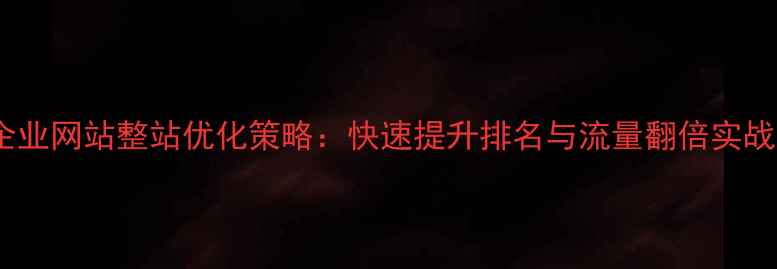 图片 江门企业网站整站优化策略：快速提升排名与流量翻倍实战指南2