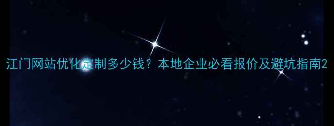 图片 江门网站优化定制多少钱？本地企业必看报价及避坑指南2