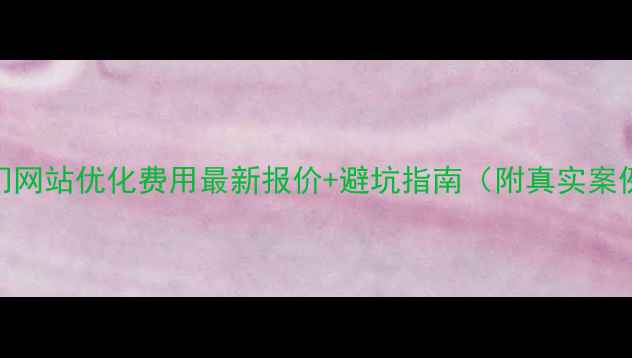 图片 江门网站优化费用最新报价+避坑指南（附真实案例）