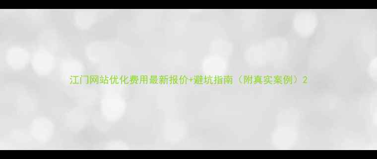 图片 江门网站优化费用最新报价+避坑指南（附真实案例）2