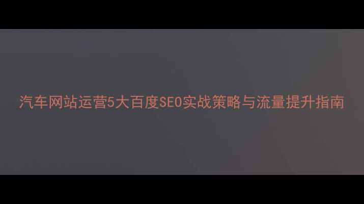 图片 汽车网站运营5大百度SEO实战策略与流量提升指南