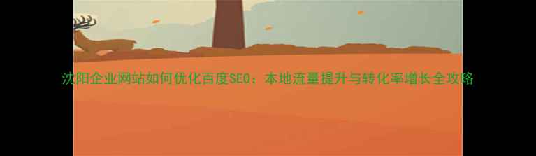 图片 沈阳企业网站如何优化百度SEO：本地流量提升与转化率增长全攻略