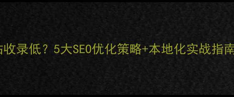 图片 沈阳企业网站收录低？5大SEO优化策略+本地化实战指南（附案例）2