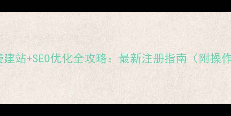 图片 沈阳免费建站+SEO优化全攻略：最新注册指南（附操作步骤）2