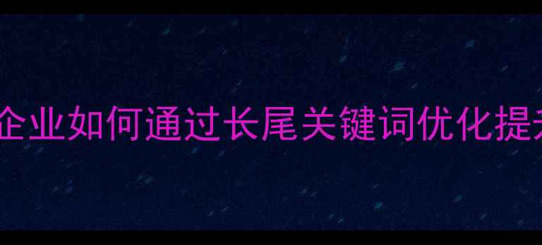 图片 沈阳本地企业如何通过长尾关键词优化提升SEO效果