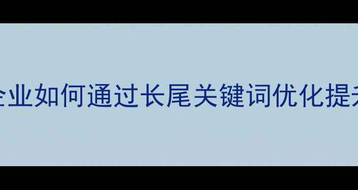 图片 沈阳本地企业如何通过长尾关键词优化提升SEO效果2