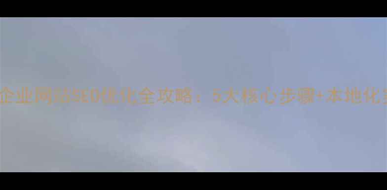 图片 沈阳浑南企业网站SEO优化全攻略：5大核心步骤+本地化实战指南1