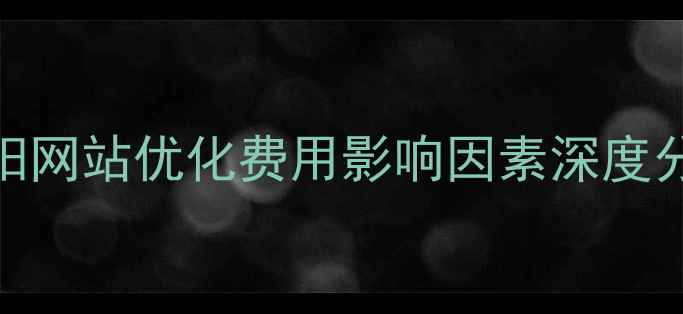 图片 沈阳网站优化费用影响因素深度分析