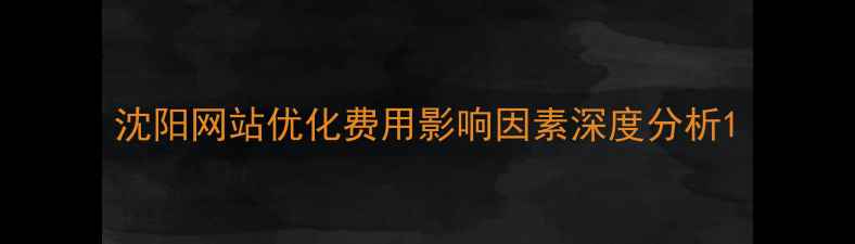 图片 沈阳网站优化费用影响因素深度分析1