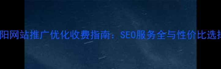 图片 沈阳网站推广优化收费指南：SEO服务全与性价比选择2