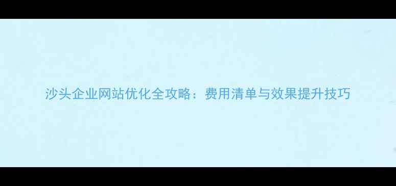 图片 沙头企业网站优化全攻略：费用清单与效果提升技巧