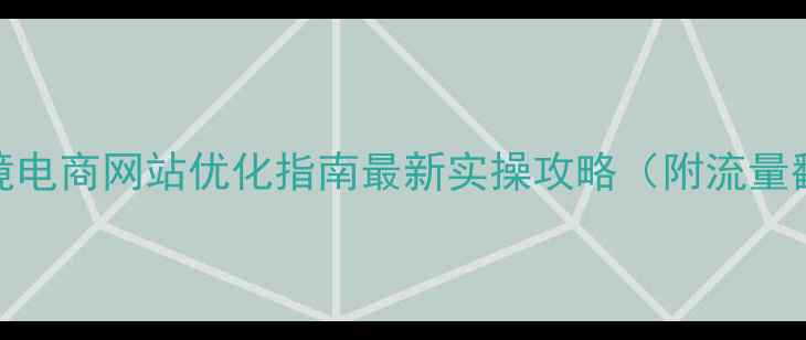 图片 沙头角跨境电商网站优化指南最新实操攻略（附流量翻倍案例）