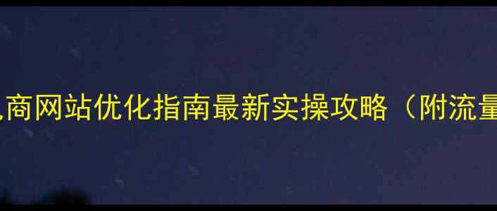 图片 沙头角跨境电商网站优化指南最新实操攻略（附流量翻倍案例）1