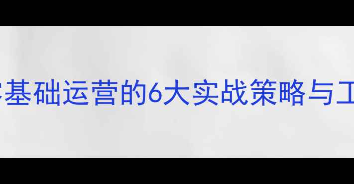 图片 没有网站如何做推广？零基础运营的6大实战策略与工具推荐（附免费资源）2