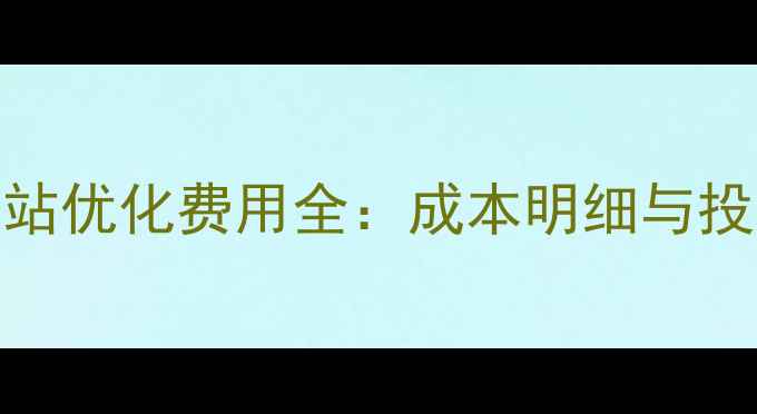图片 沧州企业网站优化费用全：成本明细与投资回报指南
