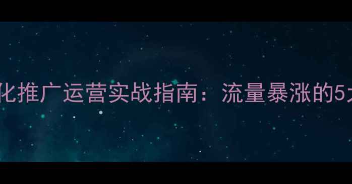 图片 沧州网站优化推广运营实战指南：流量暴涨的5大核心策略1