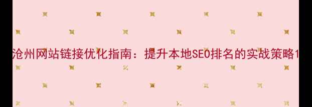 图片 沧州网站链接优化指南：提升本地SEO排名的实战策略1