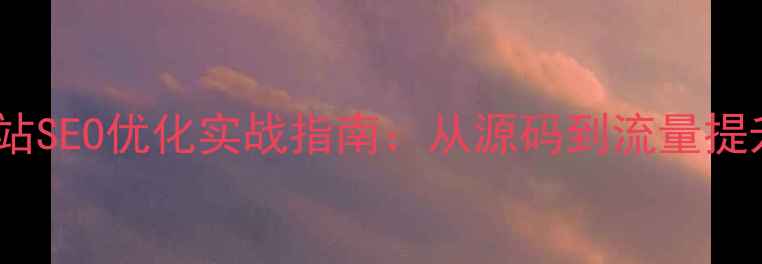 图片 河北企业网站SEO优化实战指南：从源码到流量提升的全攻略1