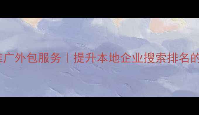 图片 河北网站优化推广外包服务｜提升本地企业搜索排名的五大核心策略2