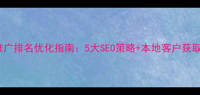 图片 河北网站推广排名优化指南：5大SEO策略+本地客户获取实战方案1