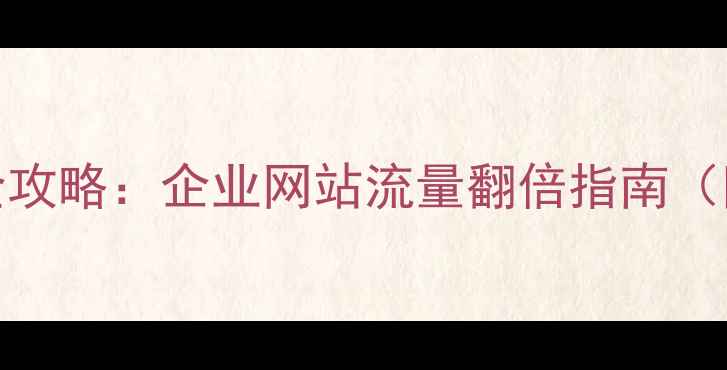 图片 河南SEO优化全攻略：企业网站流量翻倍指南（附实操案例）1