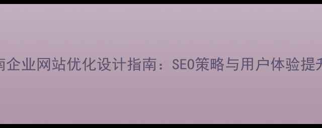 图片 河南企业网站优化设计指南：SEO策略与用户体验提升全