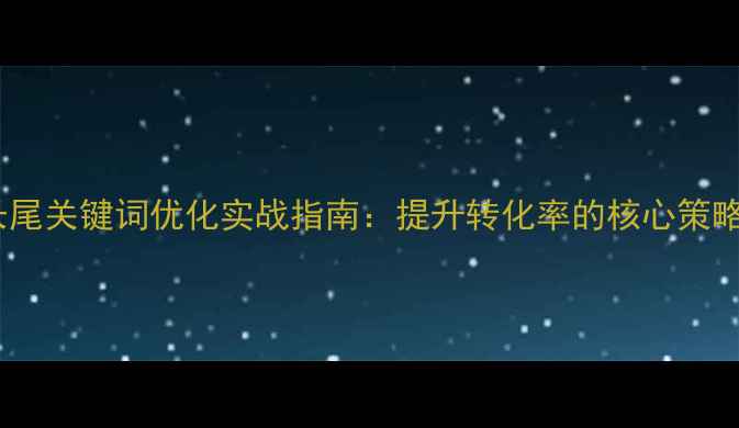 图片 河南企业网站长尾关键词优化实战指南：提升转化率的核心策略与本地化布局2