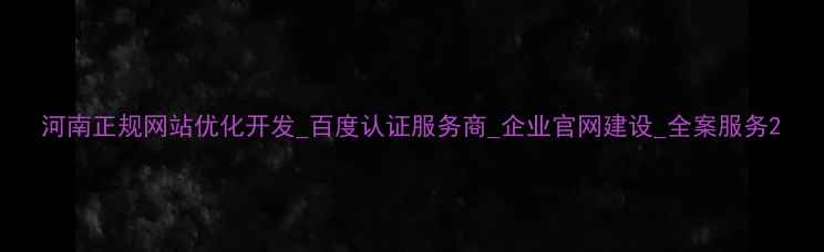 图片 河南正规网站优化开发_百度认证服务商_企业官网建设_全案服务2