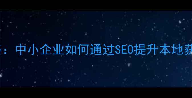 图片 河南营销型网站优化全攻略：中小企业如何通过SEO提升本地获客转化率（附实操案例）2