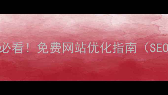 图片 河源本地商家必看！免费网站优化指南（SEO技巧+案例）1