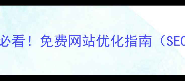 图片 河源本地商家必看！免费网站优化指南（SEO技巧+案例）2