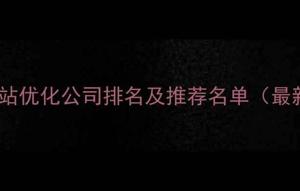 图片 河源网站优化公司排名及推荐名单（最新版）2