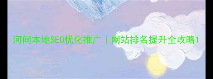 图片 河间本地SEO优化推广｜网站排名提升全攻略1