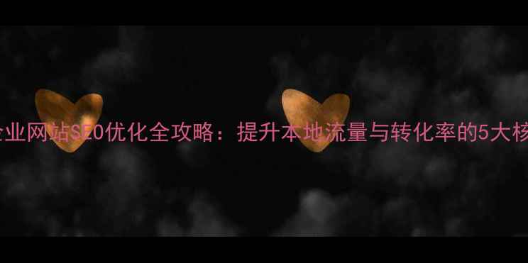 图片 沾化区企业网站SEO优化全攻略：提升本地流量与转化率的5大核心策略1