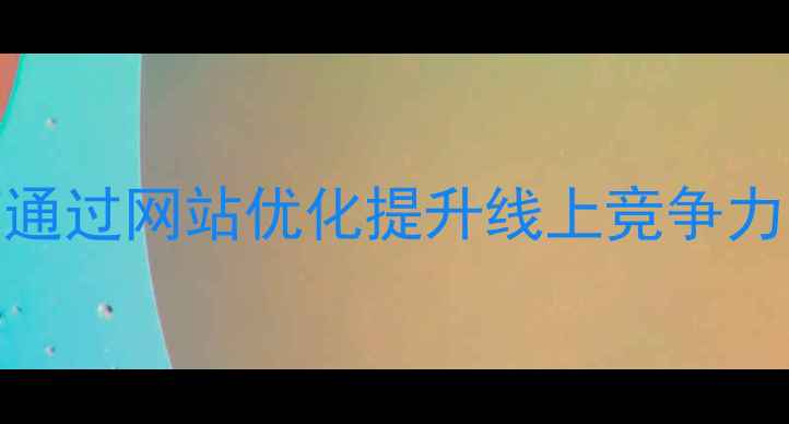 图片 泉州企业如何通过网站优化提升线上竞争力（最新指南）