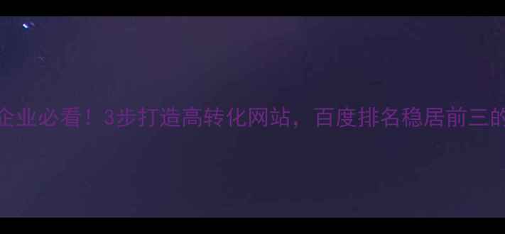 图片 泉州本地企业必看！3步打造高转化网站，百度排名稳居前三的实操指南
