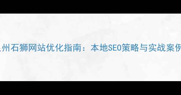 图片 泉州石狮网站优化指南：本地SEO策略与实战案例2