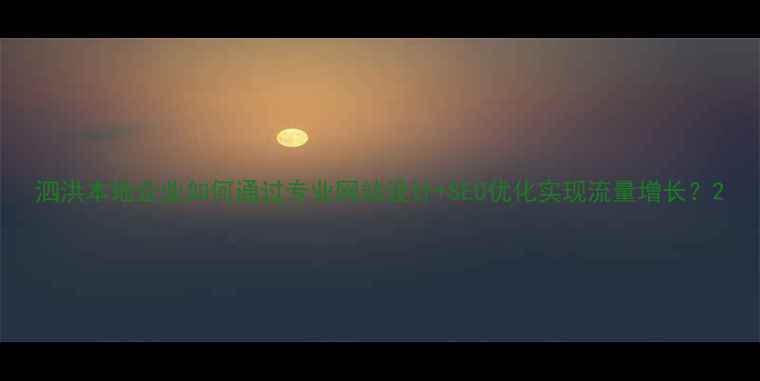 图片 泗洪本地企业如何通过专业网站设计+SEO优化实现流量增长？2