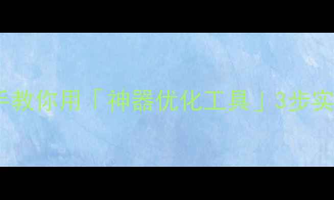 图片 泰坦2流量暴涨秘籍手把手教你用「神器优化工具」3步实现效率翻倍！附实测数据