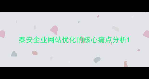 图片 泰安企业网站优化的核心痛点分析1